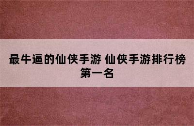 最牛逼的仙侠手游 仙侠手游排行榜第一名